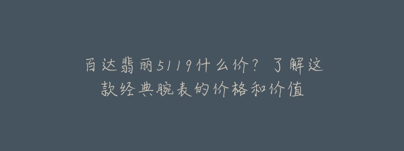 百達翡麗5119什么價？了解這款經(jīng)典腕表的價格和價值