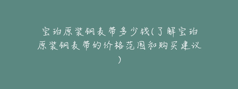 寶珀原裝鋼表帶多少錢(了解寶珀原裝鋼表帶的價(jià)格范圍和購買建議)