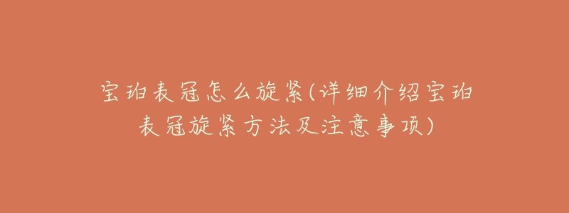 寶珀表冠怎么旋緊(詳細(xì)介紹寶珀表冠旋緊方法及注意事項(xiàng))