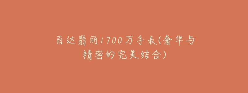 百達翡麗1700萬手表(奢華與精密的完美結合)