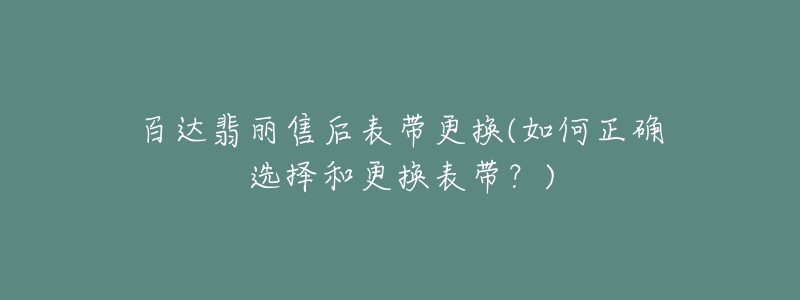 百達(dá)翡麗售后表帶更換(如何正確選擇和更換表帶？)