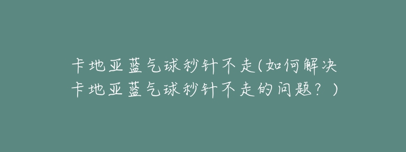 卡地亞藍(lán)氣球秒針不走(如何解決卡地亞藍(lán)氣球秒針不走的問題？)