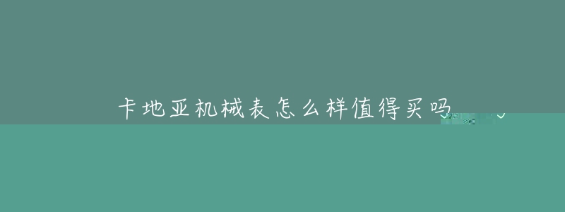 卡地亞機械表怎么樣值得買嗎