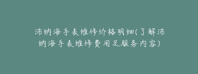 沛納海手表維修價格明細(xì)(了解沛納海手表維修費用及服務(wù)內(nèi)容)