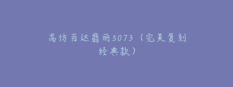 高仿百達翡麗5073（完美復刻經(jīng)典款）