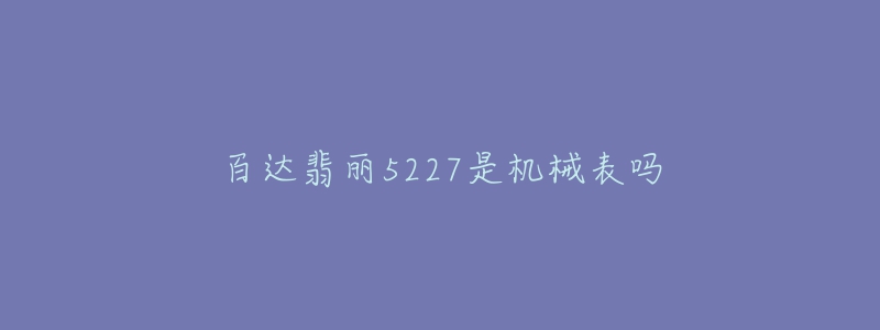 百達翡麗5227是機械表嗎