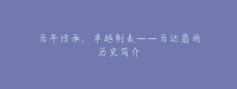 百年傳承，卓越制表——百達翡麗歷史簡介