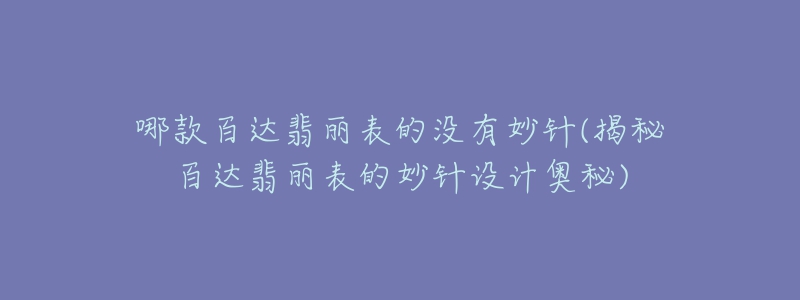 哪款百達(dá)翡麗表的沒有妙針(揭秘百達(dá)翡麗表的妙針設(shè)計(jì)奧秘)