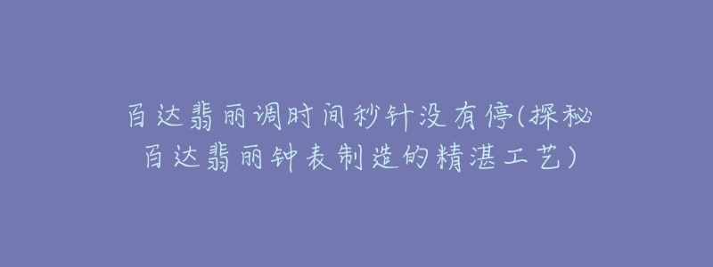 百達(dá)翡麗調(diào)時間秒針沒有停(探秘百達(dá)翡麗鐘表制造的精湛工藝)