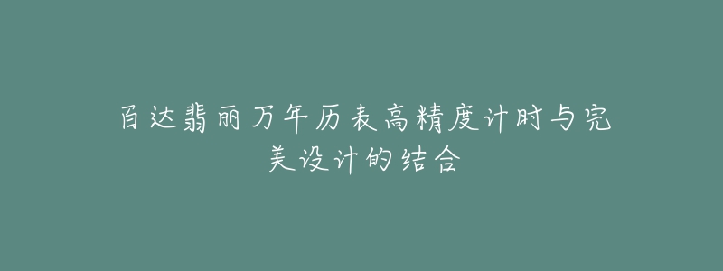 百達(dá)翡麗萬年歷表高精度計(jì)時(shí)與完美設(shè)計(jì)的結(jié)合