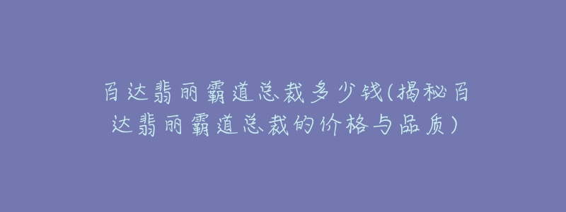 百達(dá)翡麗霸道總裁多少錢(qián)(揭秘百達(dá)翡麗霸道總裁的價(jià)格與品質(zhì))