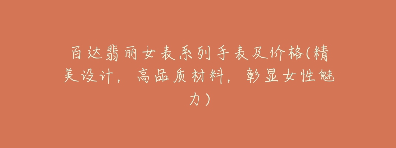 百達(dá)翡麗女表系列手表及價(jià)格(精美設(shè)計(jì)，高品質(zhì)材料，彰顯女性魅力)