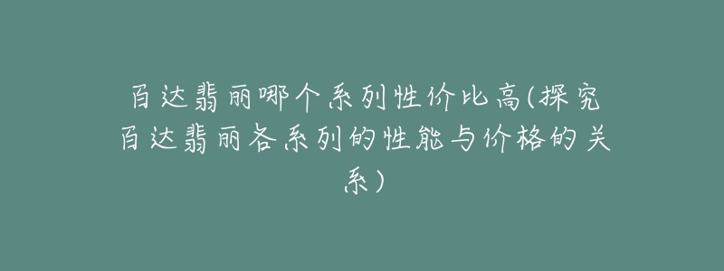 百達翡麗哪個系列性價比高(探究百達翡麗各系列的性能與價格的關系)