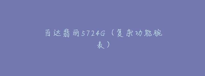 百達翡麗5724G（復雜功能腕表）