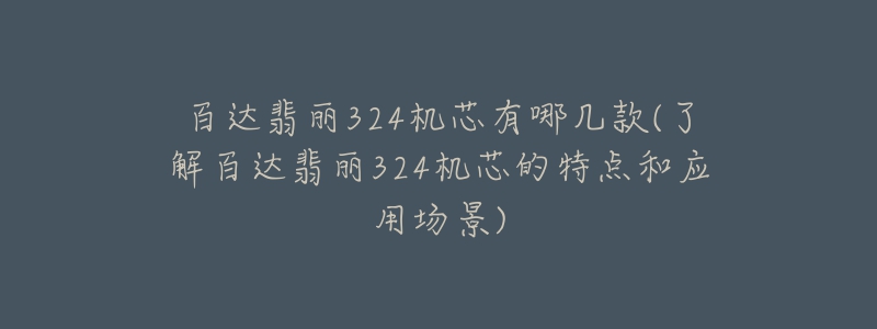 百達(dá)翡麗324機(jī)芯有哪幾款(了解百達(dá)翡麗324機(jī)芯的特點(diǎn)和應(yīng)用場(chǎng)景)