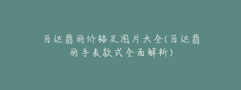 百達翡麗價格及圖片大全(百達翡麗手表款式全面解析)