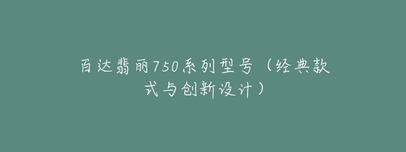 百達(dá)翡麗750系列型號(hào)（經(jīng)典款式與創(chuàng)新設(shè)計(jì)）