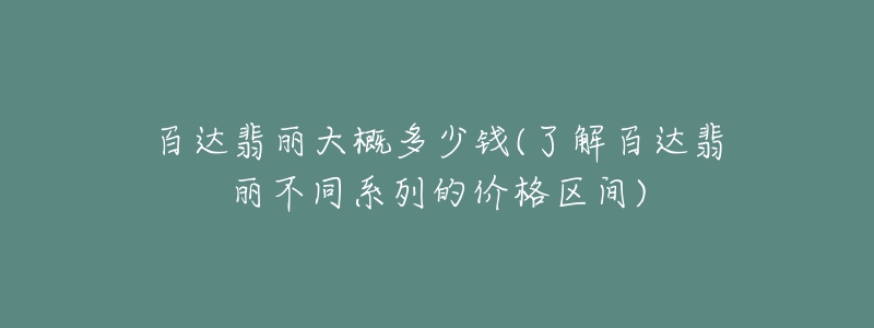 百達翡麗大概多少錢(了解百達翡麗不同系列的價格區(qū)間)