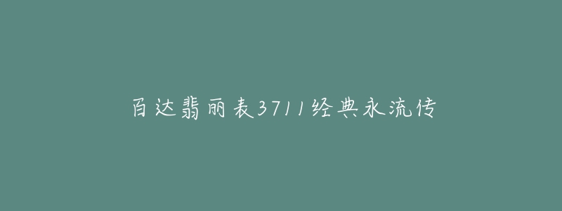 百達翡麗表3711經(jīng)典永流傳