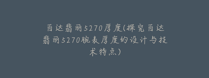 百達(dá)翡麗5270厚度(探究百達(dá)翡麗5270腕表厚度的設(shè)計(jì)與技術(shù)特點(diǎn))