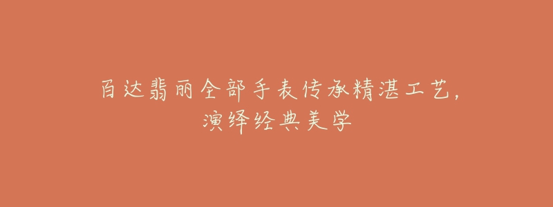 百達(dá)翡麗全部手表傳承精湛工藝，演繹經(jīng)典美學(xué)