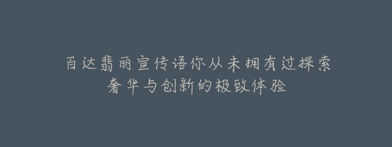 百達(dá)翡麗宣傳語(yǔ)你從未擁有過(guò)探索奢華與創(chuàng)新的極致體驗(yàn)