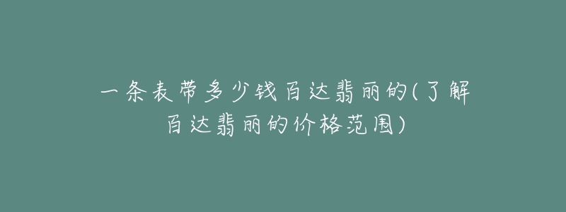 一條表帶多少錢百達翡麗的(了解百達翡麗的價格范圍)