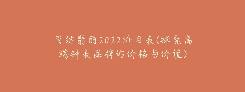 百達(dá)翡麗2022價(jià)目表(探究高端鐘表品牌的價(jià)格與價(jià)值)