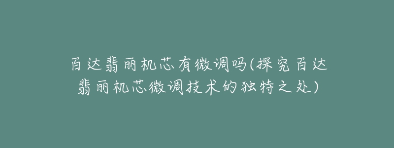 百達翡麗機芯有微調嗎(探究百達翡麗機芯微調技術的獨特之處)