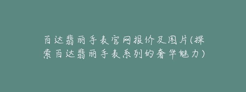 百達(dá)翡麗手表官網(wǎng)報價及圖片(探索百達(dá)翡麗手表系列的奢華魅力)