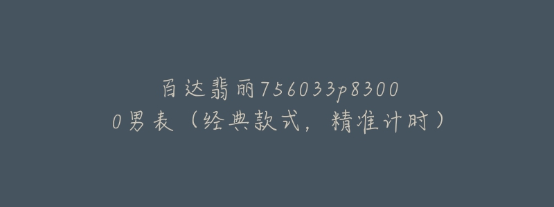 百達(dá)翡麗756033p83000男表（經(jīng)典款式，精準(zhǔn)計(jì)時(shí)）