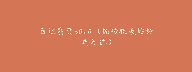 百達(dá)翡麗5010（機(jī)械腕表的經(jīng)典之選）