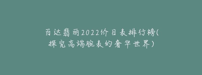 百達(dá)翡麗2022價(jià)目表排行榜(探究高端腕表的奢華世界)