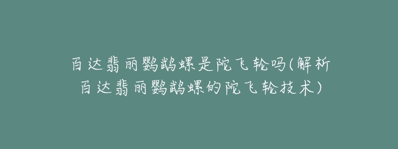 百達(dá)翡麗鸚鵡螺是陀飛輪嗎(解析百達(dá)翡麗鸚鵡螺的陀飛輪技術(shù))