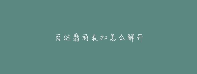 百達(dá)翡麗表扣怎么解開(kāi)