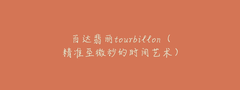 百達翡麗tourbillon（精準至微秒的時間藝術(shù)）