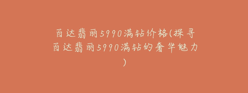 百達翡麗5990滿鉆價格(探尋百達翡麗5990滿鉆的奢華魅力)