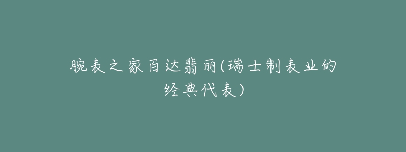 腕表之家百達(dá)翡麗(瑞士制表業(yè)的經(jīng)典代表)