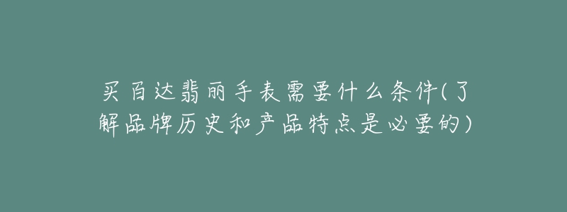 買(mǎi)百達(dá)翡麗手表需要什么條件(了解品牌歷史和產(chǎn)品特點(diǎn)是必要的)