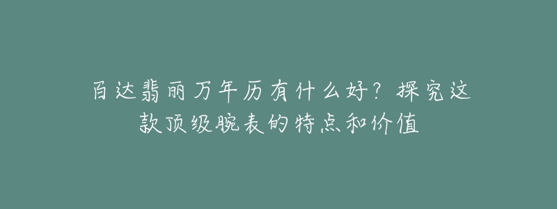 百達(dá)翡麗萬年歷有什么好？探究這款頂級(jí)腕表的特點(diǎn)和價(jià)值