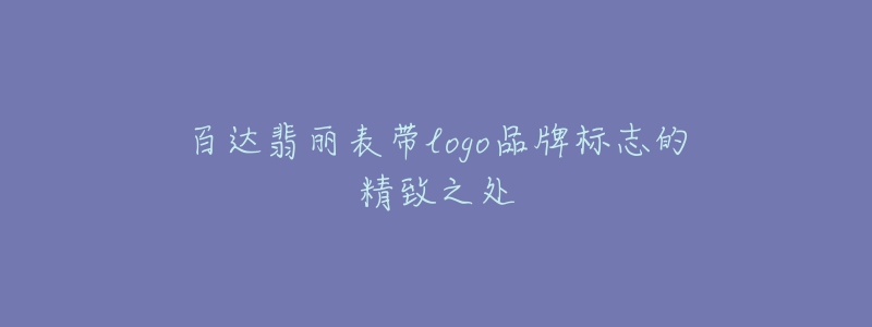 百達(dá)翡麗表帶logo品牌標(biāo)志的精致之處