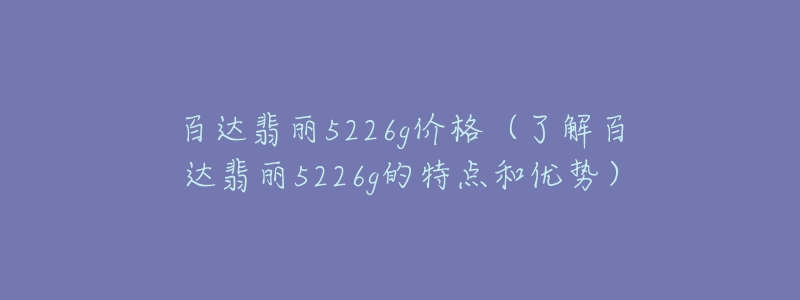 百達(dá)翡麗5226g價格（了解百達(dá)翡麗5226g的特點(diǎn)和優(yōu)勢）