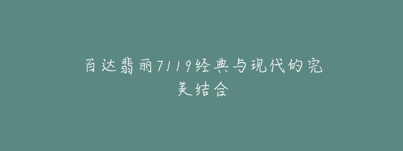 百達(dá)翡麗7119經(jīng)典與現(xiàn)代的完美結(jié)合