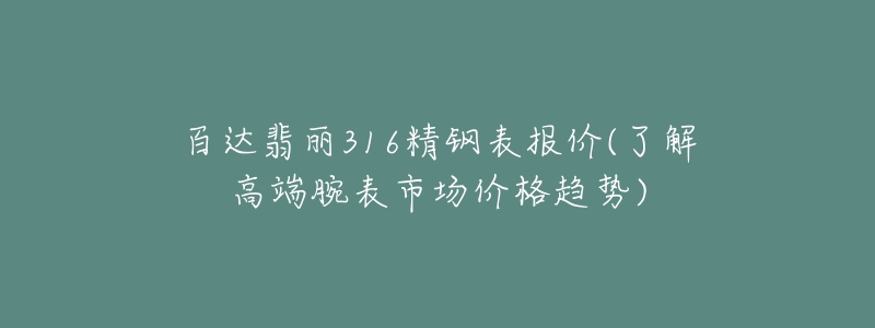 百達(dá)翡麗316精鋼表報(bào)價(jià)(了解高端腕表市場價(jià)格趨勢)