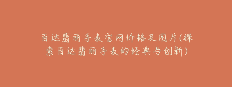 百達(dá)翡麗手表官網(wǎng)價格及圖片(探索百達(dá)翡麗手表的經(jīng)典與創(chuàng)新)