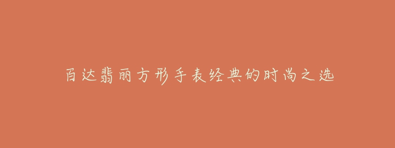 百達(dá)翡麗方形手表經(jīng)典的時(shí)尚之選