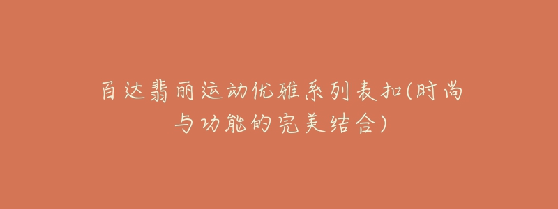 百達翡麗運動優(yōu)雅系列表扣(時尚與功能的完美結(jié)合)