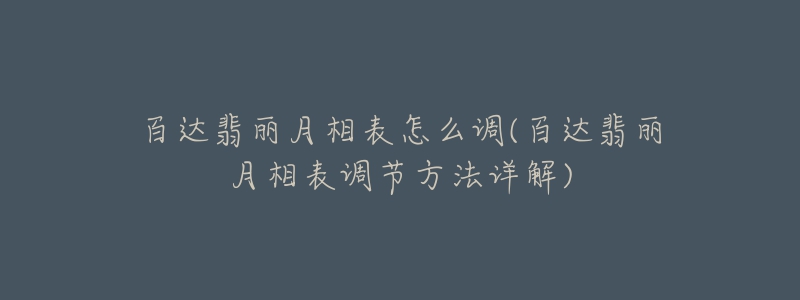 百達(dá)翡麗月相表怎么調(diào)(百達(dá)翡麗月相表調(diào)節(jié)方法詳解)