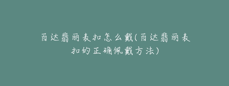 百達翡麗表扣怎么戴(百達翡麗表扣的正確佩戴方法)