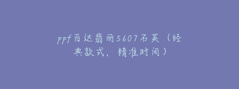 ppf百達翡麗5607石英（經典款式，精準時間）